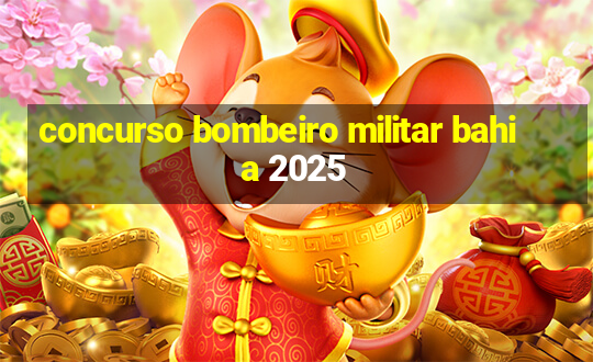 concurso bombeiro militar bahia 2025