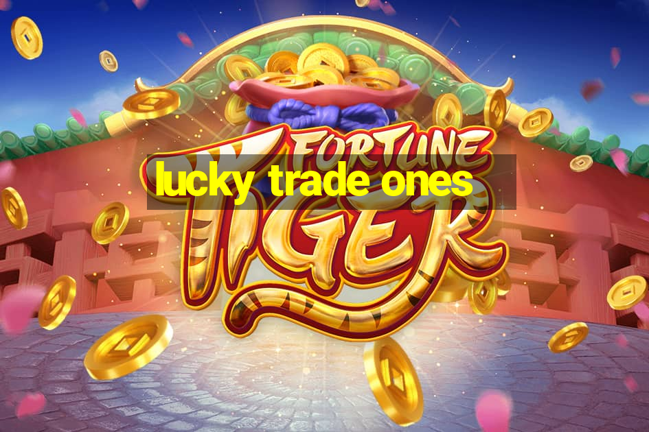 lucky trade ones