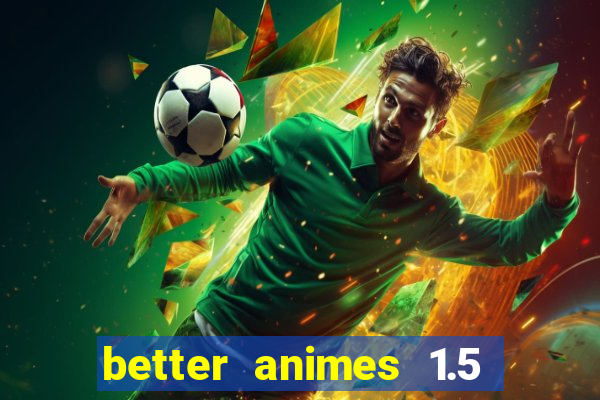 better animes 1.5 apk download