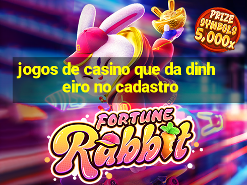 jogos de casino que da dinheiro no cadastro