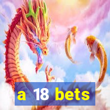 a 18 bets