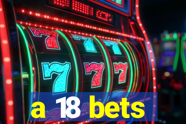 a 18 bets