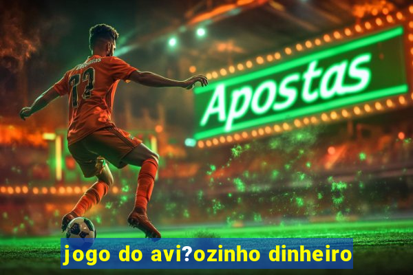 jogo do avi?ozinho dinheiro