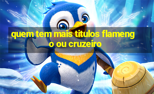 quem tem mais titulos flamengo ou cruzeiro