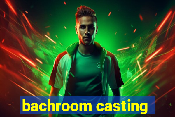 bachroom casting