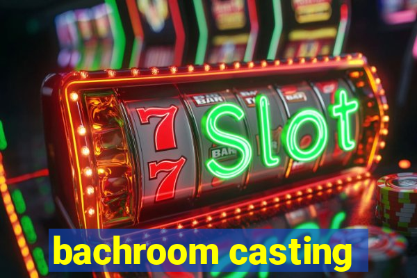 bachroom casting