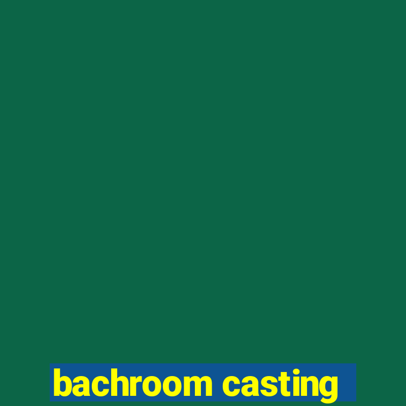 bachroom casting