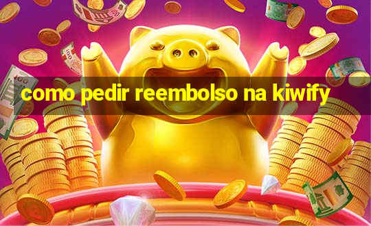 como pedir reembolso na kiwify