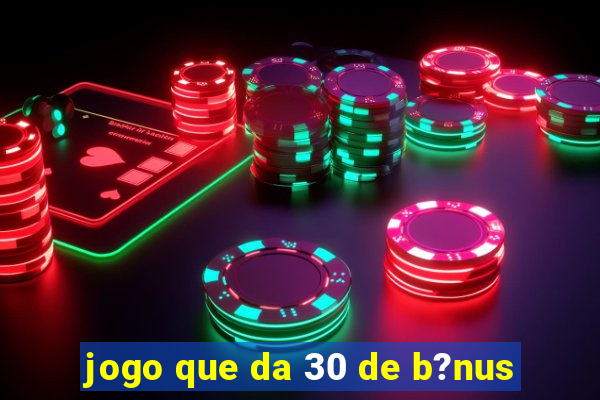 jogo que da 30 de b?nus