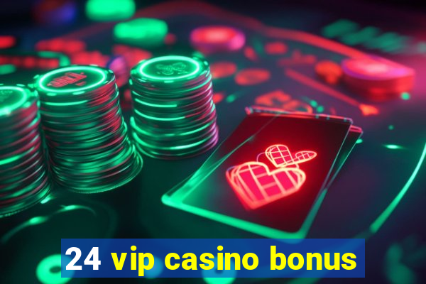 24 vip casino bonus