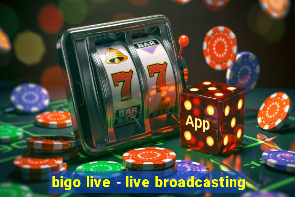 bigo live - live broadcasting