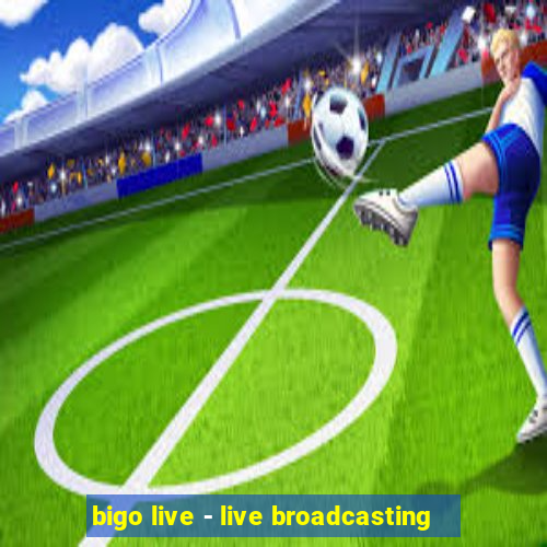 bigo live - live broadcasting