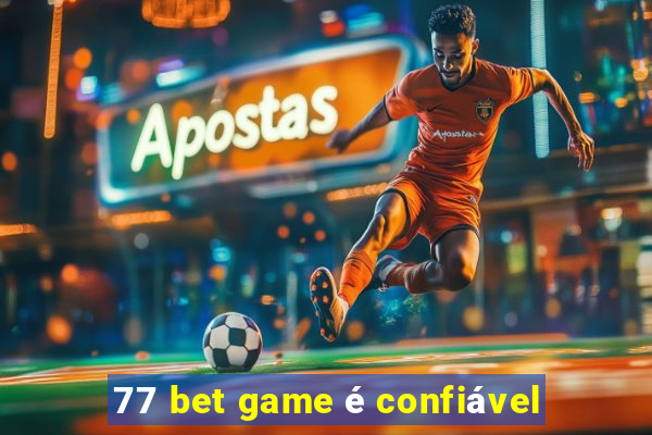 77 bet game é confiável