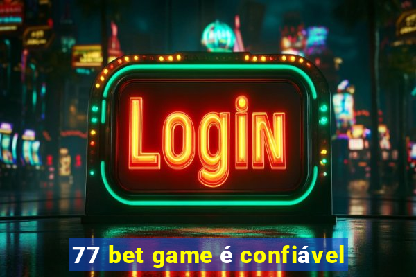 77 bet game é confiável