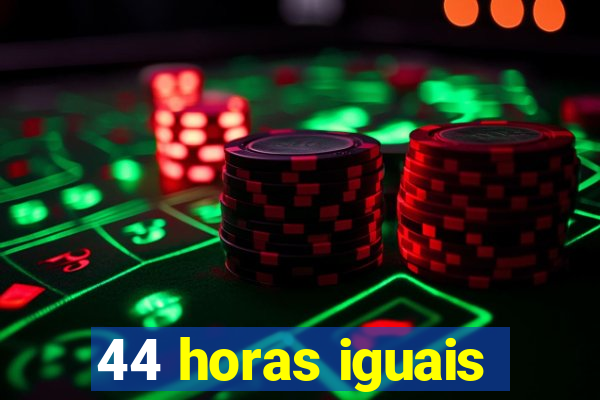 44 horas iguais