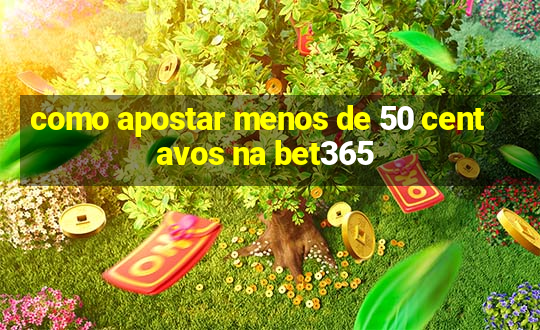 como apostar menos de 50 centavos na bet365