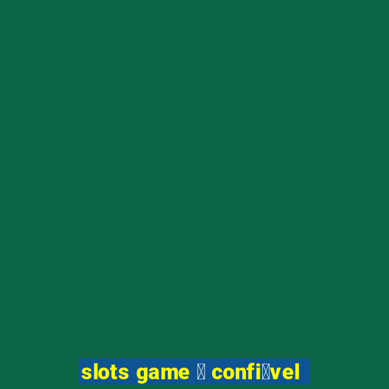 slots game 茅 confi谩vel