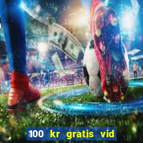 100 kr gratis vid registrering casino