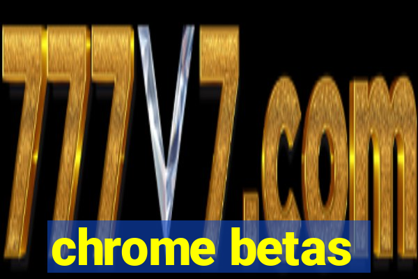 chrome betas