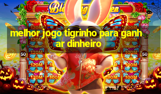 melhor jogo tigrinho para ganhar dinheiro