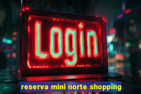 reserva mini norte shopping