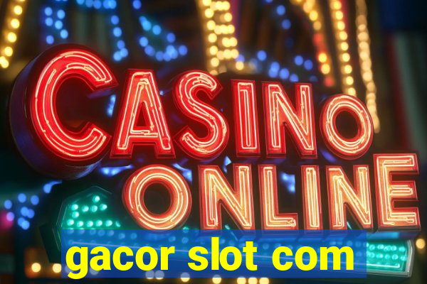 gacor slot com