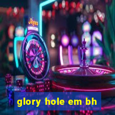 glory hole em bh