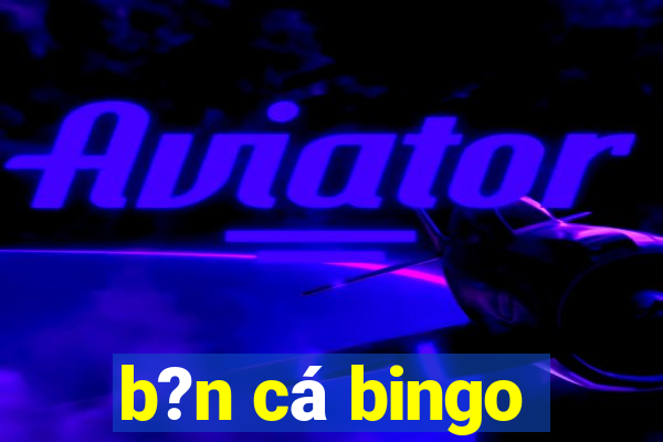 b?n cá bingo