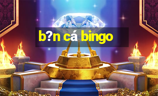 b?n cá bingo