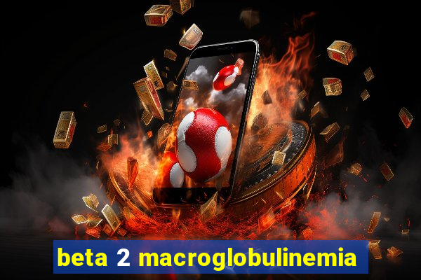 beta 2 macroglobulinemia