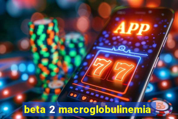 beta 2 macroglobulinemia