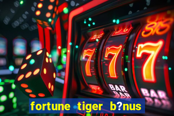 fortune tiger b?nus de cadastro