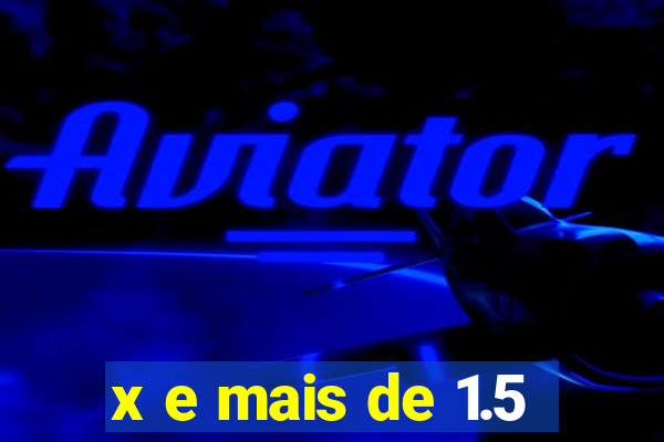 x e mais de 1.5