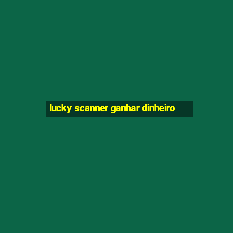 lucky scanner ganhar dinheiro