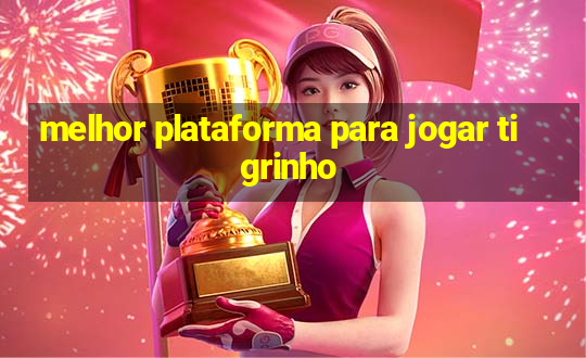 melhor plataforma para jogar tigrinho