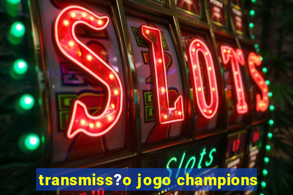 transmiss?o jogo champions