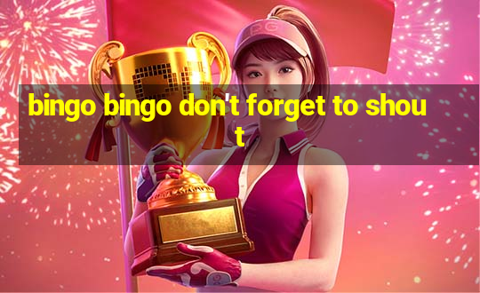 bingo bingo don't forget to shout