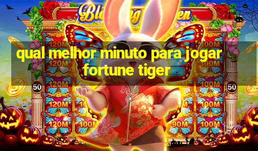 qual melhor minuto para jogar fortune tiger