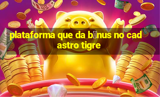 plataforma que da b么nus no cadastro tigre