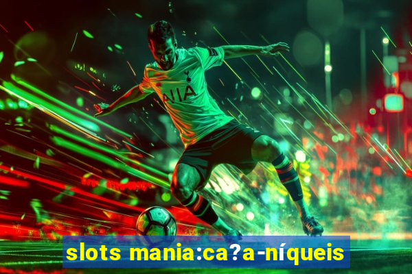 slots mania:ca?a-níqueis