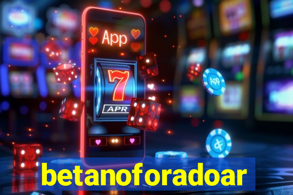 betanoforadoar