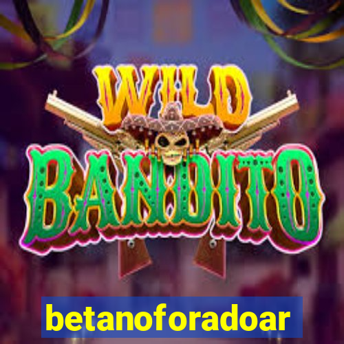 betanoforadoar