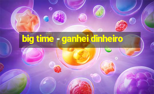 big time - ganhei dinheiro