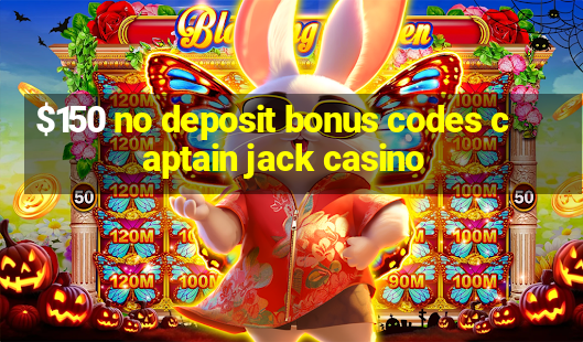 $150 no deposit bonus codes captain jack casino