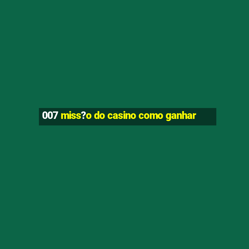 007 miss?o do casino como ganhar