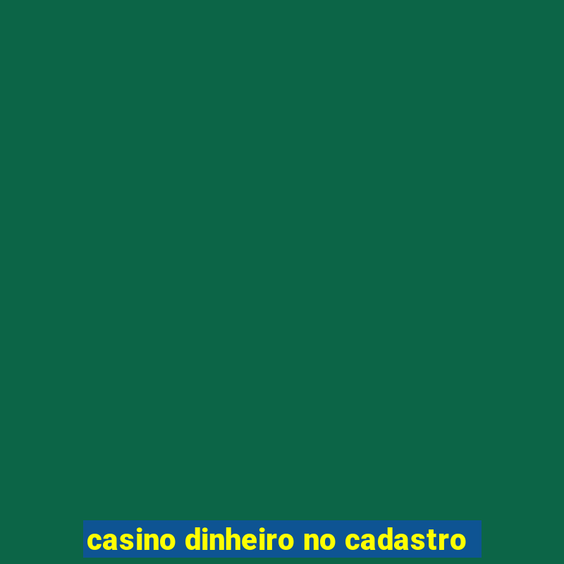 casino dinheiro no cadastro