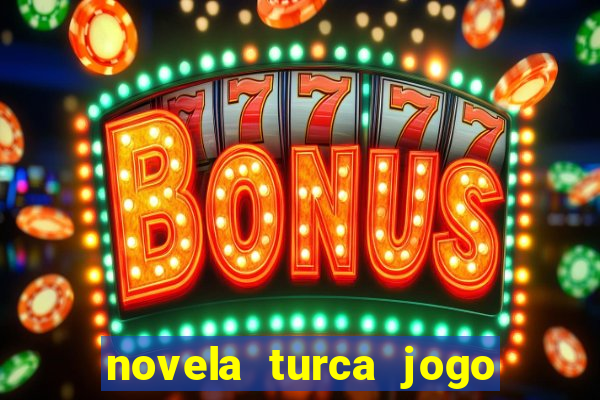 novela turca jogo do destino