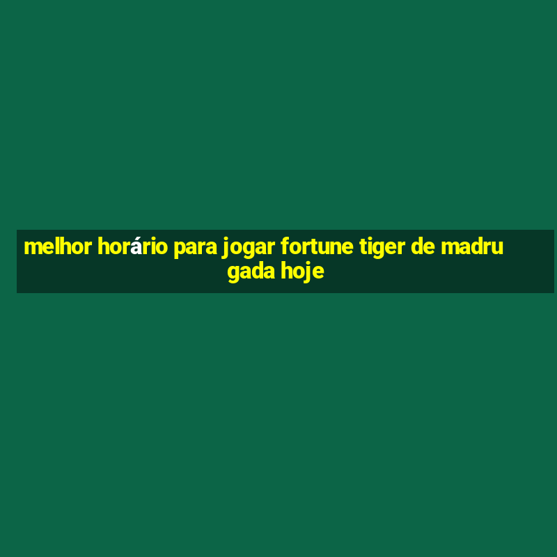 melhor horário para jogar fortune tiger de madrugada hoje