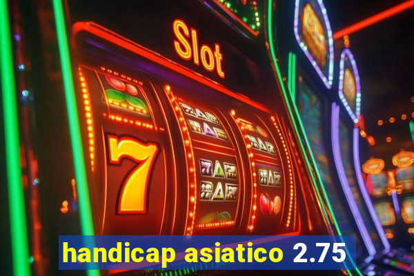 handicap asiatico 2.75