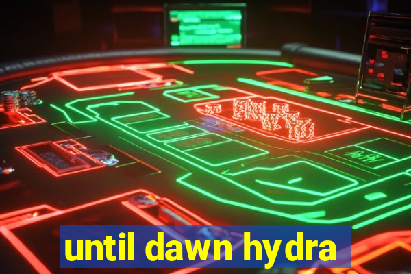 until dawn hydra